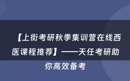 【上街考研秋季集训营在线西医课程推荐】——天任考研助你高效备考