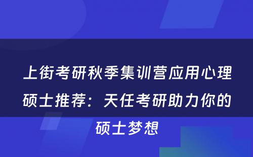上街考研秋季集训营应用心理硕士推荐：天任考研助力你的硕士梦想