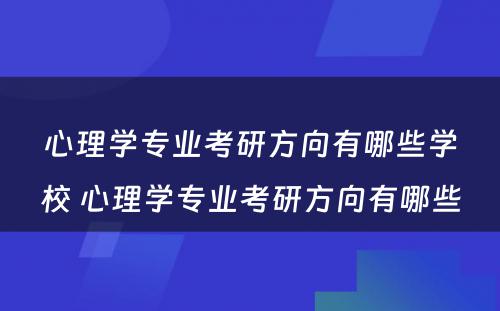 心理学专业考研方向有哪些学校 心理学专业考研方向有哪些