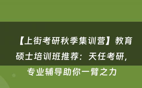 【上街考研秋季集训营】教育硕士培训班推荐：天任考研，专业辅导助你一臂之力