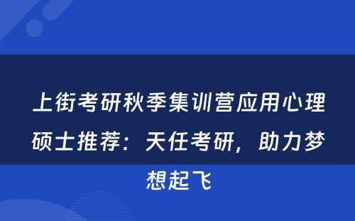 上街考研秋季集训营应用心理硕士推荐：天任考研，助力梦想起飞