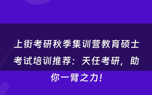 上街考研秋季集训营教育硕士考试培训推荐：天任考研，助你一臂之力！