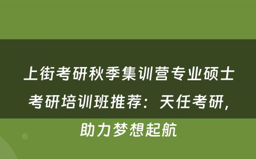 上街考研秋季集训营专业硕士考研培训班推荐：天任考研，助力梦想起航