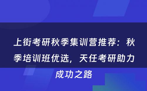 上街考研秋季集训营推荐：秋季培训班优选，天任考研助力成功之路