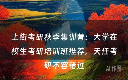 上街考研秋季集训营：大学在校生考研培训班推荐，天任考研不容错过