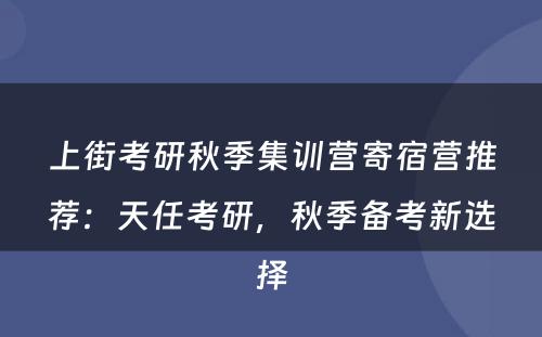 上街考研秋季集训营寄宿营推荐：天任考研，秋季备考新选择