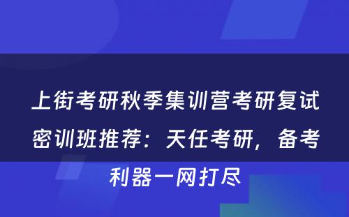 上街考研秋季集训营考研复试密训班推荐：天任考研，备考利器一网打尽