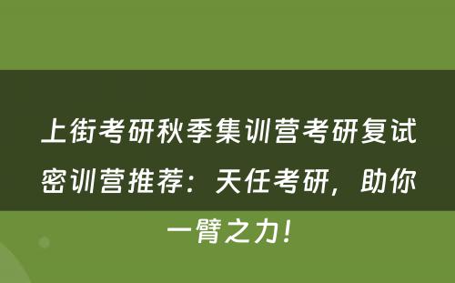 上街考研秋季集训营考研复试密训营推荐：天任考研，助你一臂之力！