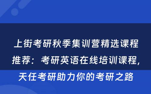 上街考研秋季集训营精选课程推荐：考研英语在线培训课程，天任考研助力你的考研之路