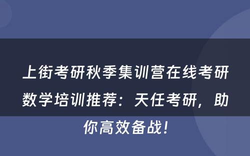 上街考研秋季集训营在线考研数学培训推荐：天任考研，助你高效备战！