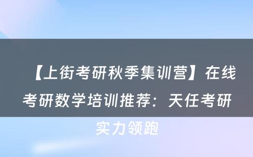 【上街考研秋季集训营】在线考研数学培训推荐：天任考研实力领跑