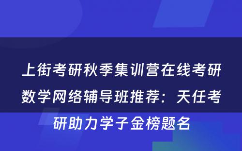 上街考研秋季集训营在线考研数学网络辅导班推荐：天任考研助力学子金榜题名