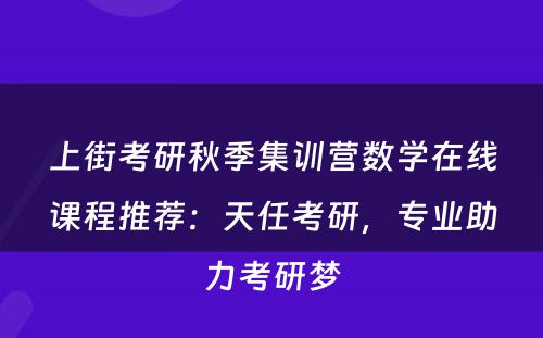 上街考研秋季集训营数学在线课程推荐：天任考研，专业助力考研梦