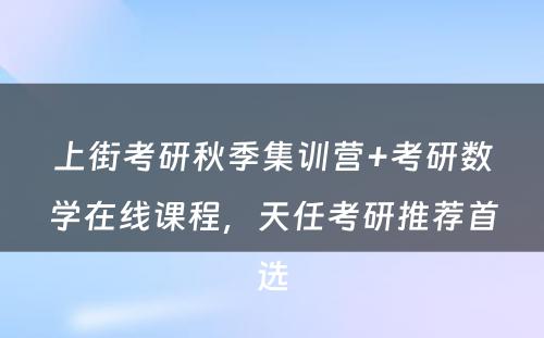 上街考研秋季集训营+考研数学在线课程，天任考研推荐首选