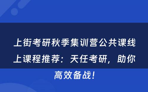 上街考研秋季集训营公共课线上课程推荐：天任考研，助你高效备战！