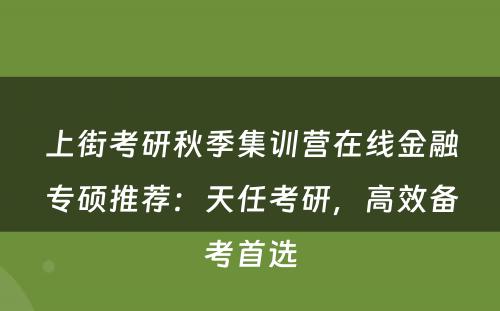 上街考研秋季集训营在线金融专硕推荐：天任考研，高效备考首选