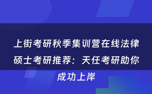 上街考研秋季集训营在线法律硕士考研推荐：天任考研助你成功上岸
