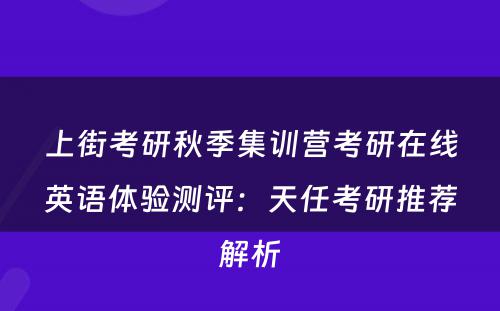 上街考研秋季集训营考研在线英语体验测评：天任考研推荐解析