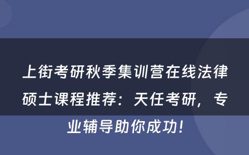 上街考研秋季集训营在线法律硕士课程推荐：天任考研，专业辅导助你成功！