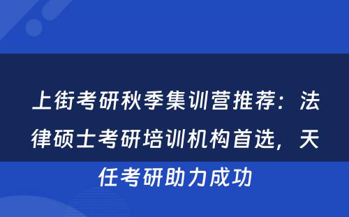 上街考研秋季集训营推荐：法律硕士考研培训机构首选，天任考研助力成功