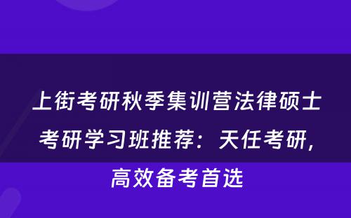 上街考研秋季集训营法律硕士考研学习班推荐：天任考研，高效备考首选