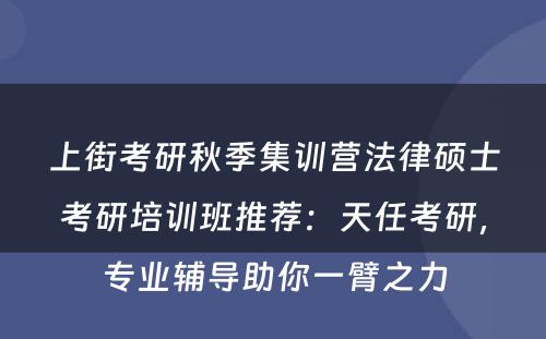 上街考研秋季集训营法律硕士考研培训班推荐：天任考研，专业辅导助你一臂之力