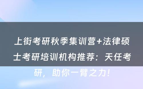上街考研秋季集训营+法律硕士考研培训机构推荐：天任考研，助你一臂之力！
