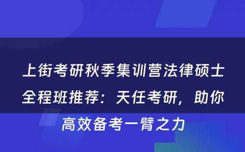 上街考研秋季集训营法律硕士全程班推荐：天任考研，助你高效备考一臂之力
