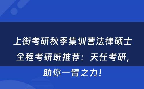 上街考研秋季集训营法律硕士全程考研班推荐：天任考研，助你一臂之力！