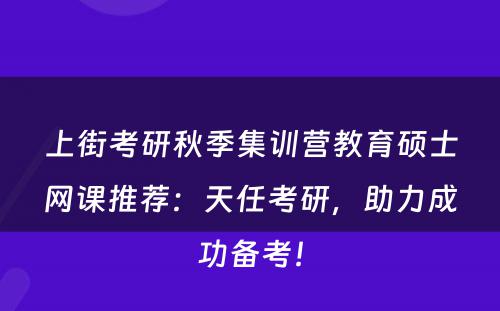 上街考研秋季集训营教育硕士网课推荐：天任考研，助力成功备考！