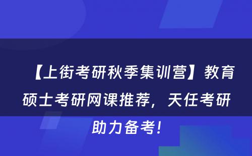 【上街考研秋季集训营】教育硕士考研网课推荐，天任考研助力备考！