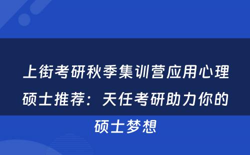 上街考研秋季集训营应用心理硕士推荐：天任考研助力你的硕士梦想