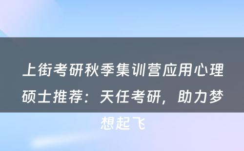 上街考研秋季集训营应用心理硕士推荐：天任考研，助力梦想起飞