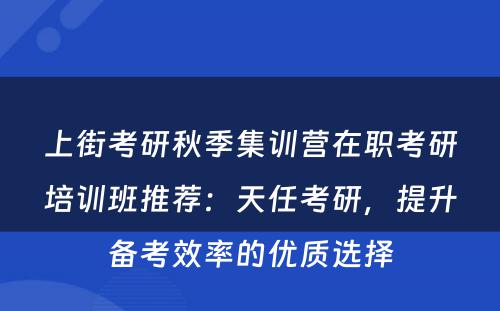 上街考研秋季集训营在职考研培训班推荐：天任考研，提升备考效率的优质选择