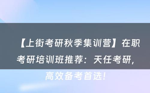 【上街考研秋季集训营】在职考研培训班推荐：天任考研，高效备考首选！