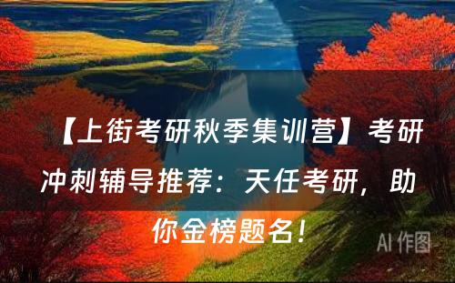 【上街考研秋季集训营】考研冲刺辅导推荐：天任考研，助你金榜题名！
