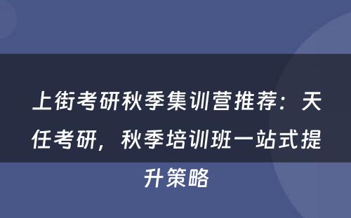 上街考研秋季集训营推荐：天任考研，秋季培训班一站式提升策略