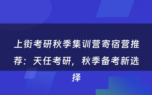 上街考研秋季集训营寄宿营推荐：天任考研，秋季备考新选择