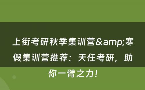 上街考研秋季集训营&寒假集训营推荐：天任考研，助你一臂之力！