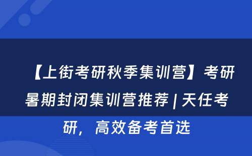 【上街考研秋季集训营】考研暑期封闭集训营推荐 | 天任考研，高效备考首选