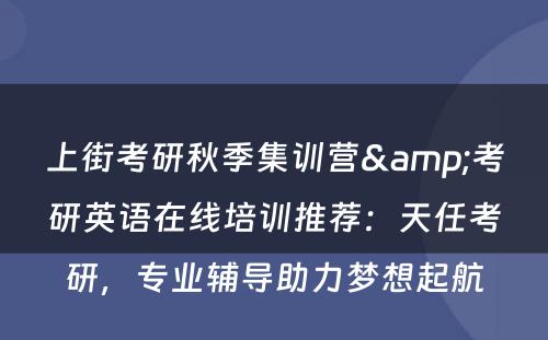 上街考研秋季集训营&考研英语在线培训推荐：天任考研，专业辅导助力梦想起航