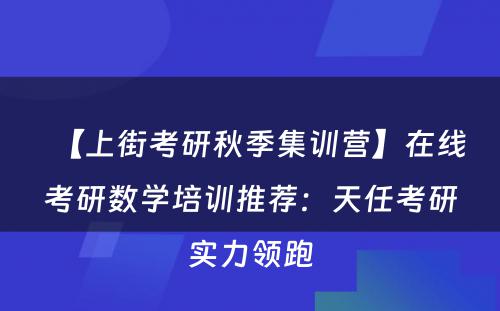 【上街考研秋季集训营】在线考研数学培训推荐：天任考研实力领跑