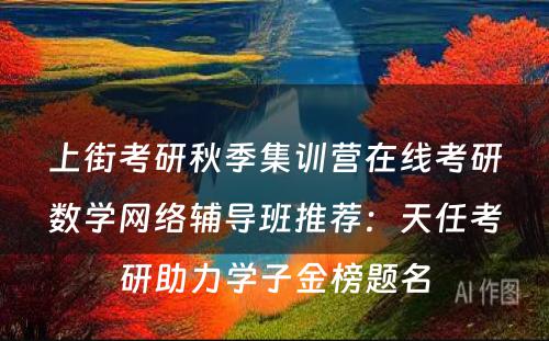 上街考研秋季集训营在线考研数学网络辅导班推荐：天任考研助力学子金榜题名