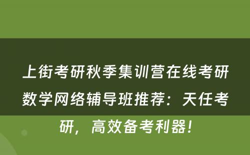上街考研秋季集训营在线考研数学网络辅导班推荐：天任考研，高效备考利器！