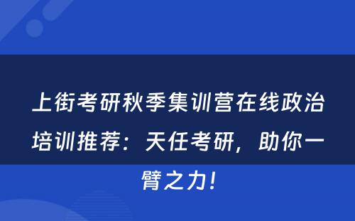 上街考研秋季集训营在线政治培训推荐：天任考研，助你一臂之力！