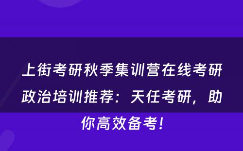 上街考研秋季集训营在线考研政治培训推荐：天任考研，助你高效备考！