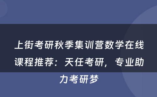 上街考研秋季集训营数学在线课程推荐：天任考研，专业助力考研梦