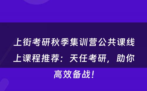 上街考研秋季集训营公共课线上课程推荐：天任考研，助你高效备战！