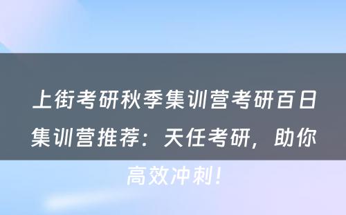 上街考研秋季集训营考研百日集训营推荐：天任考研，助你高效冲刺！
