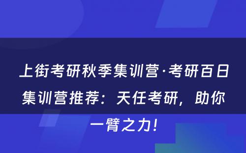 上街考研秋季集训营·考研百日集训营推荐：天任考研，助你一臂之力！